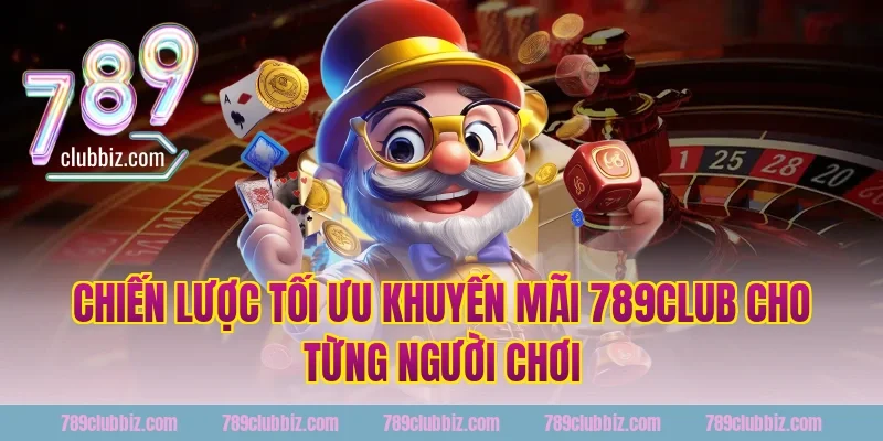 Chiến lược tối ưu khuyến mãi 789club cho từng người chơi