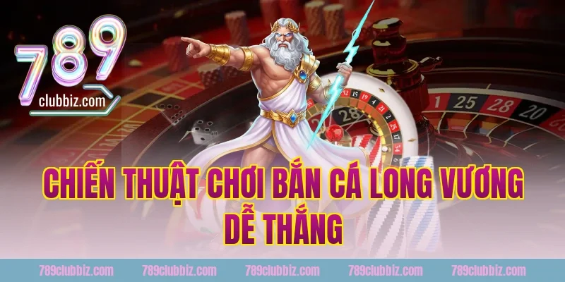 Chiến thuật chơi bắn cá long vương 789Club dễ thắng