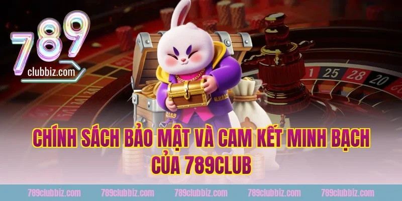 Chính Sách Bảo Mật Và Cam Kết Minh Bạch Của 789Club