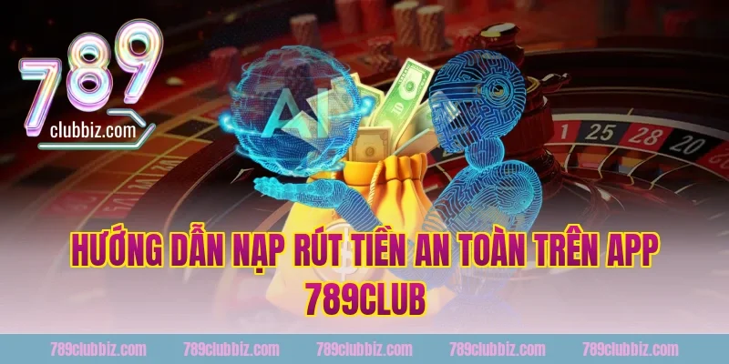Hướng dẫn nạp rút tiền an toàn trên app 789club