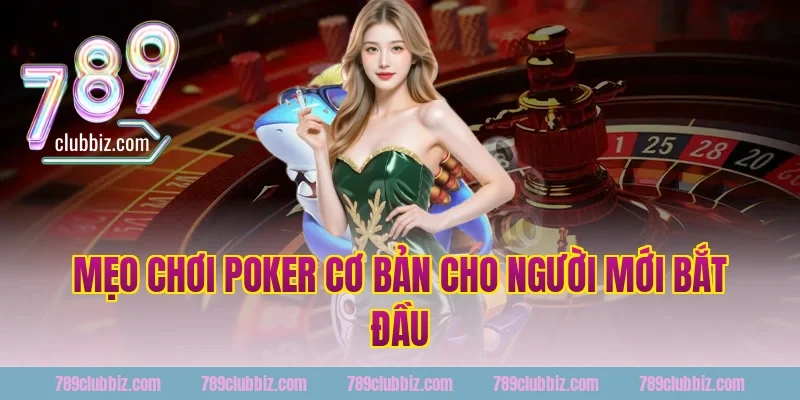 Mẹo Chơi Poker Cơ Bản Cho Người Mới Bắt Đầu Tại 789Club