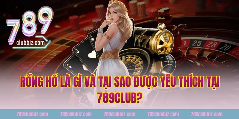 Rồng Hổ Là Gì Và Tại Sao Được Yêu Thích Tại 789Club?