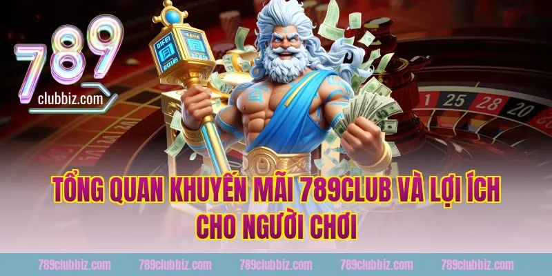 Tổng quan khuyến mãi 789club và lợi ích cho người chơi