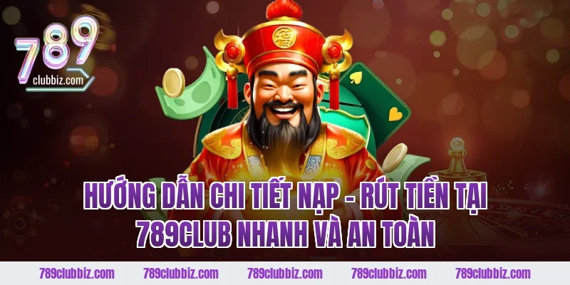 Hướng dẫn chi tiết nạp – rút tiền tại 789CLUB nhanh và an toàn
